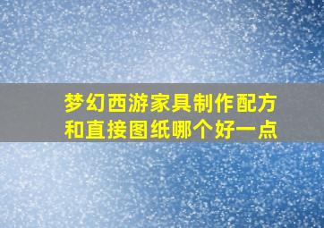 梦幻西游家具制作配方和直接图纸哪个好一点