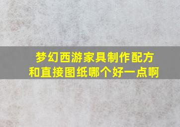 梦幻西游家具制作配方和直接图纸哪个好一点啊