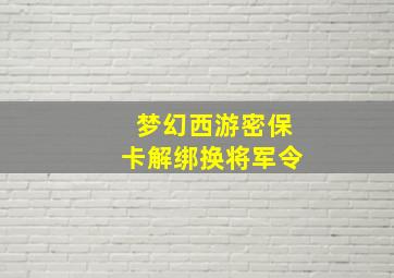 梦幻西游密保卡解绑换将军令