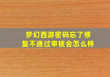 梦幻西游密码忘了修复不通过审核会怎么样