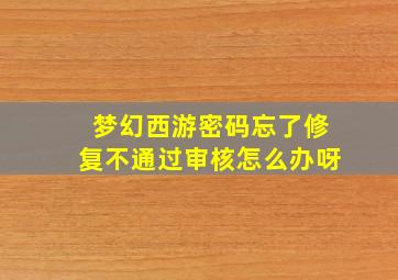 梦幻西游密码忘了修复不通过审核怎么办呀