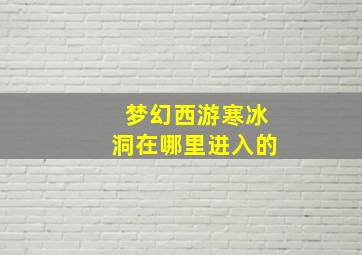 梦幻西游寒冰洞在哪里进入的