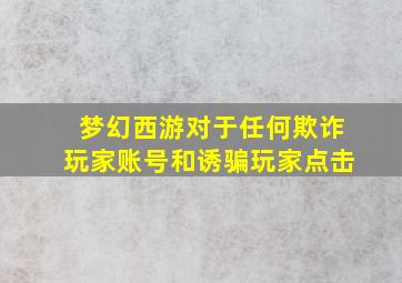 梦幻西游对于任何欺诈玩家账号和诱骗玩家点击