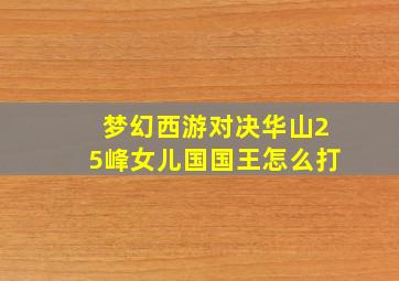 梦幻西游对决华山25峰女儿国国王怎么打