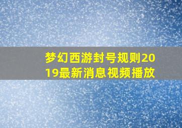 梦幻西游封号规则2019最新消息视频播放