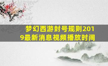 梦幻西游封号规则2019最新消息视频播放时间