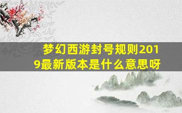 梦幻西游封号规则2019最新版本是什么意思呀