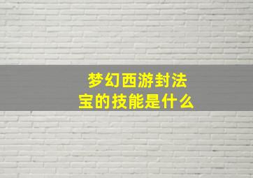 梦幻西游封法宝的技能是什么