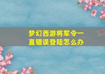 梦幻西游将军令一直错误登陆怎么办