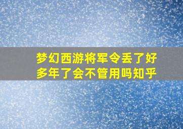 梦幻西游将军令丢了好多年了会不管用吗知乎