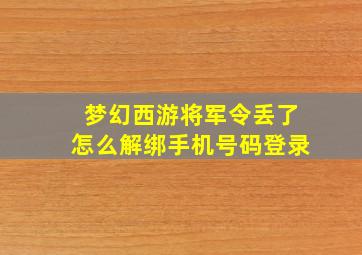 梦幻西游将军令丢了怎么解绑手机号码登录