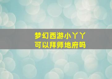 梦幻西游小丫丫可以拜师地府吗