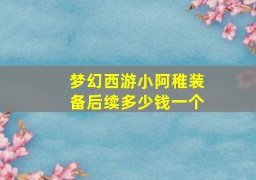 梦幻西游小阿稚装备后续多少钱一个