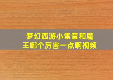 梦幻西游小雷音和魔王哪个厉害一点啊视频