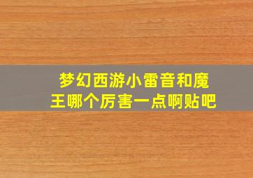 梦幻西游小雷音和魔王哪个厉害一点啊贴吧