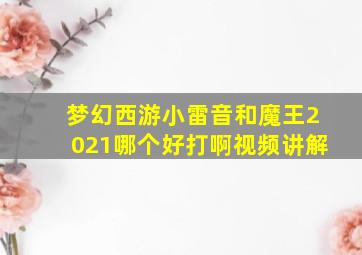 梦幻西游小雷音和魔王2021哪个好打啊视频讲解