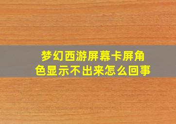 梦幻西游屏幕卡屏角色显示不出来怎么回事