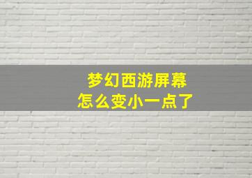 梦幻西游屏幕怎么变小一点了