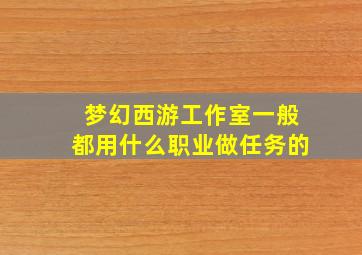 梦幻西游工作室一般都用什么职业做任务的