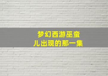 梦幻西游巫蛮儿出现的那一集