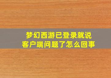 梦幻西游已登录就说客户端问题了怎么回事