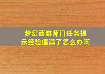 梦幻西游师门任务提示经验值满了怎么办啊