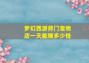 梦幻西游师门宠物店一天能赚多少钱