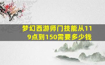 梦幻西游师门技能从119点到150需要多少钱