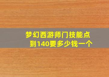 梦幻西游师门技能点到140要多少钱一个