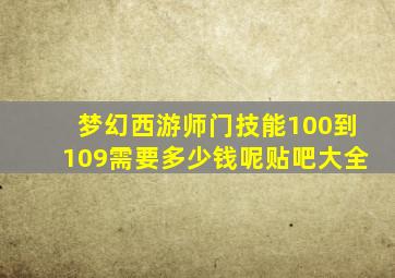 梦幻西游师门技能100到109需要多少钱呢贴吧大全