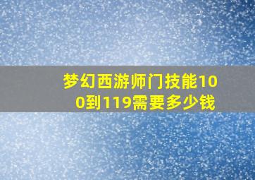 梦幻西游师门技能100到119需要多少钱