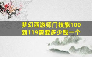 梦幻西游师门技能100到119需要多少钱一个