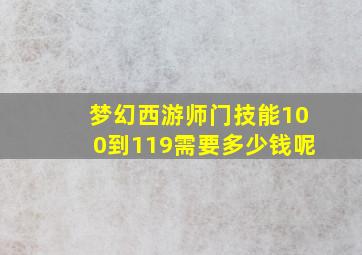 梦幻西游师门技能100到119需要多少钱呢