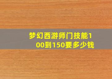 梦幻西游师门技能100到150要多少钱