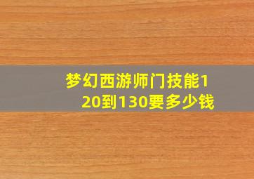 梦幻西游师门技能120到130要多少钱