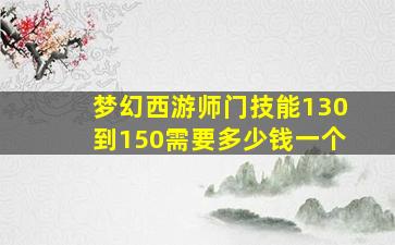 梦幻西游师门技能130到150需要多少钱一个