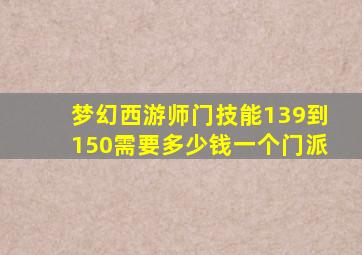 梦幻西游师门技能139到150需要多少钱一个门派