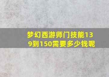 梦幻西游师门技能139到150需要多少钱呢