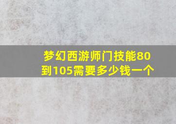 梦幻西游师门技能80到105需要多少钱一个