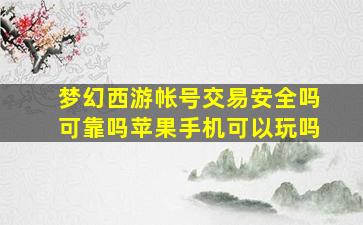 梦幻西游帐号交易安全吗可靠吗苹果手机可以玩吗