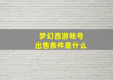 梦幻西游帐号出售条件是什么