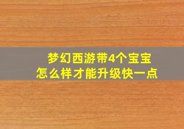 梦幻西游带4个宝宝怎么样才能升级快一点