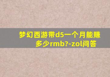 梦幻西游带d5一个月能赚多少rmb?-zol问答