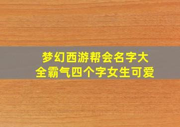 梦幻西游帮会名字大全霸气四个字女生可爱