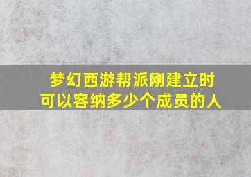 梦幻西游帮派刚建立时可以容纳多少个成员的人