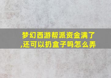 梦幻西游帮派资金满了,还可以扔盒子吗怎么弄