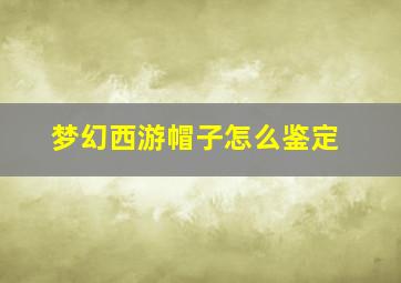 梦幻西游帽子怎么鉴定