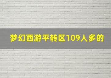 梦幻西游平转区109人多的