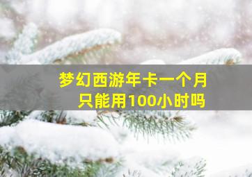 梦幻西游年卡一个月只能用100小时吗