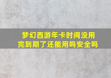 梦幻西游年卡时间没用完到期了还能用吗安全吗